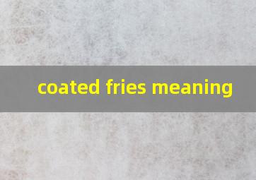  coated fries meaning